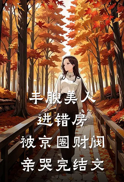 丰腴美人进错房，被京圈财阀亲哭完结文