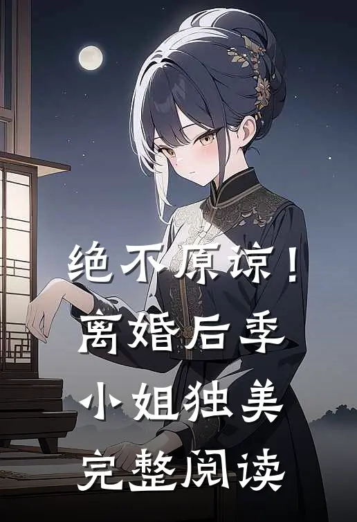绝不原谅！离婚后季小姐独美完整阅读