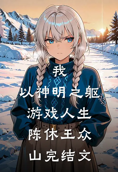 我，以神明之躯游戏人生陈休王众山完结文