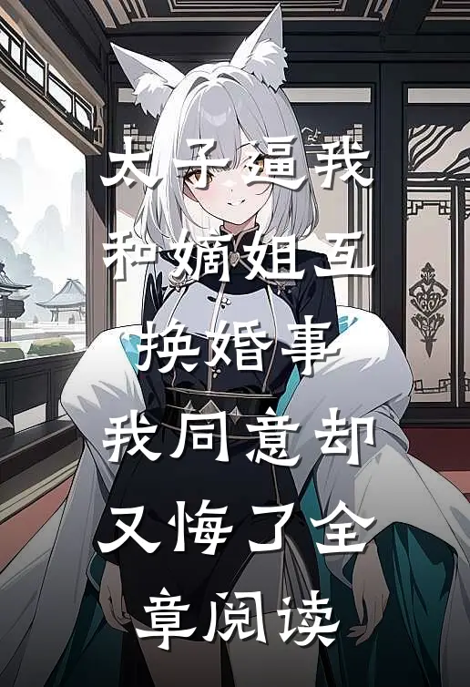 太子逼我和嫡姐互换婚事，我同意却又悔了全章阅读