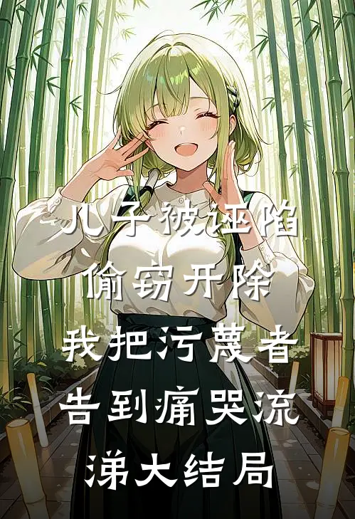 儿子被诬陷偷窃开除，我把污蔑者告到痛哭流涕大结局