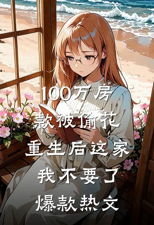 100万房款被偷花，重生后这家我不要了爆款热文
