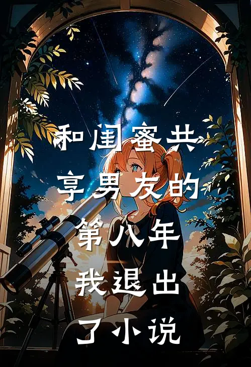 和闺蜜共享男友的第八年，我退出了小说
