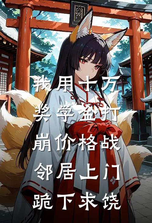 我用十万奖学金打崩价格战，邻居上门跪下求饶
