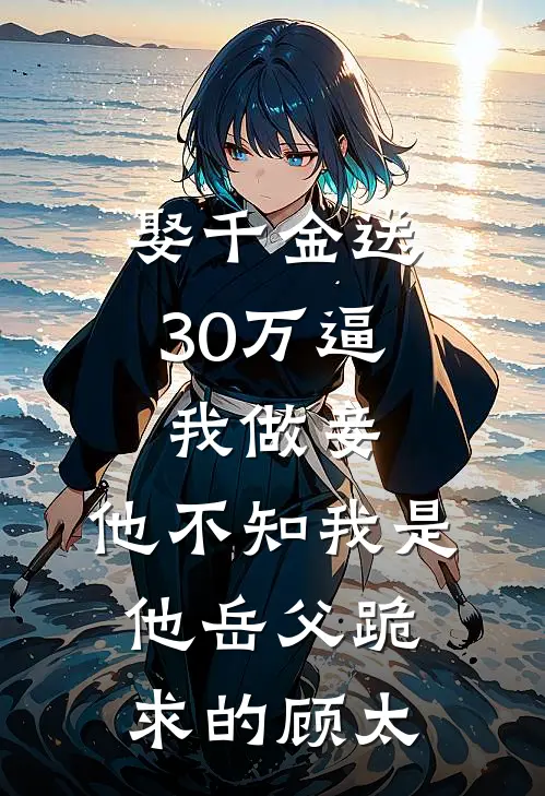 娶千金送30万逼我做妾，他不知我是他岳父跪求的顾太