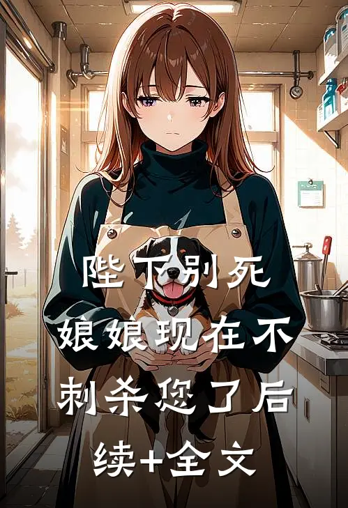 陛下别死，娘娘现在不刺杀您了后续+全文