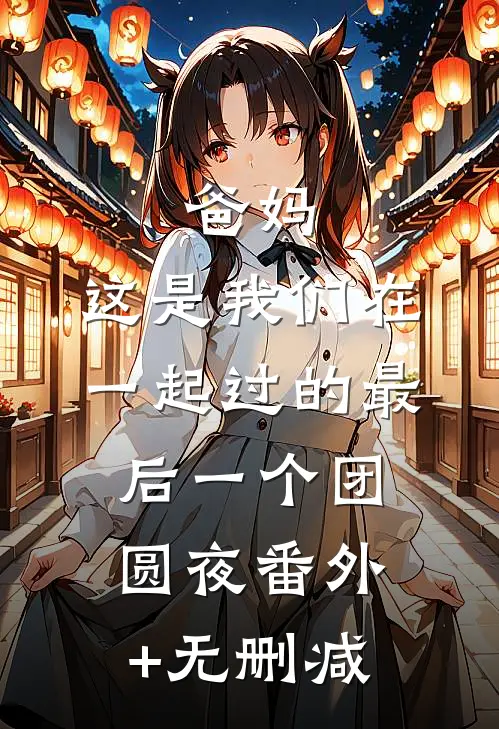 爸妈，这是我们在一起过的最后一个团圆夜番外+无删减