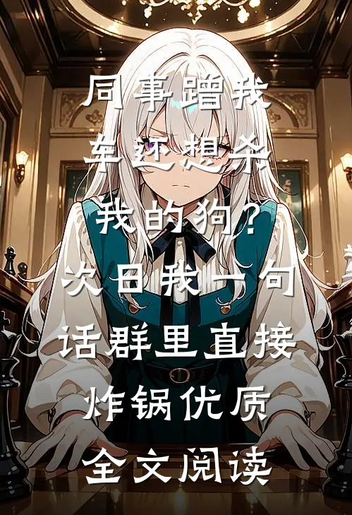 同事蹭我车还想杀我的狗？次日我一句话群里直接炸锅优质全文阅读