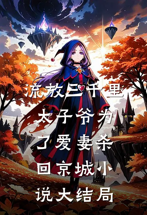 流放三千里，太子爷为了爱妻杀回京城小说大结局