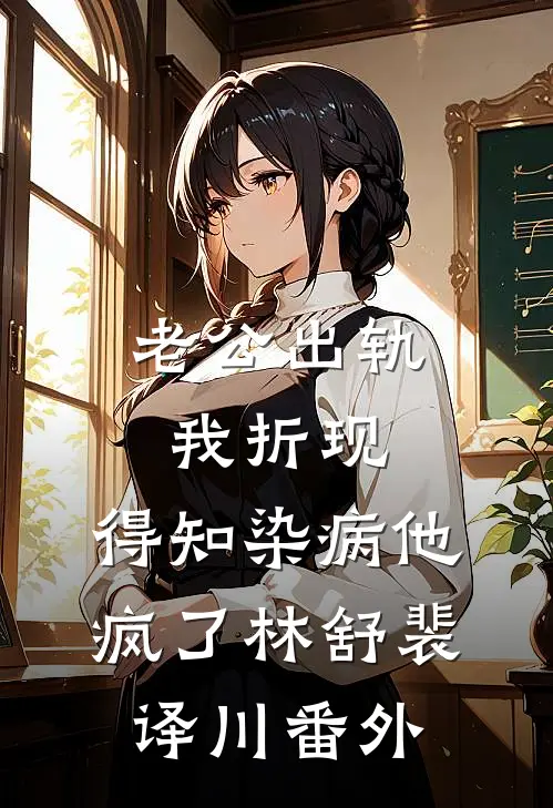 老公出轨我折现，得知染病他疯了林舒裴译川番外