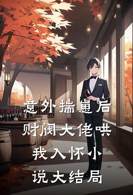 意外揣崽后，财阀大佬哄我入怀小说大结局