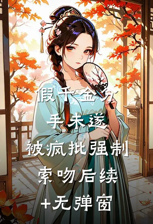 假千金分手未遂，被疯批强制索吻后续+无弹窗