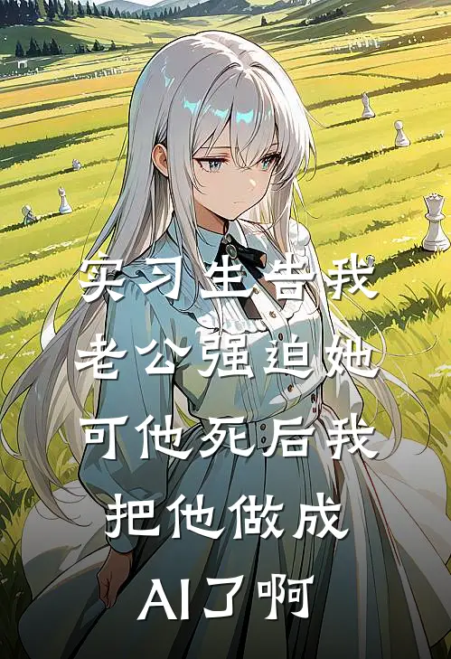 实习生告我老公强迫她，可他死后我把他做成AI了啊