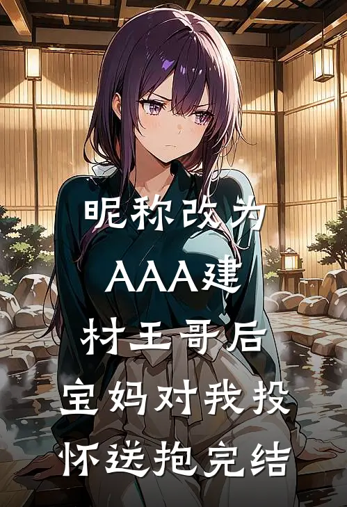 昵称改为AAA建材王哥后，宝妈对我投怀送抱完结
