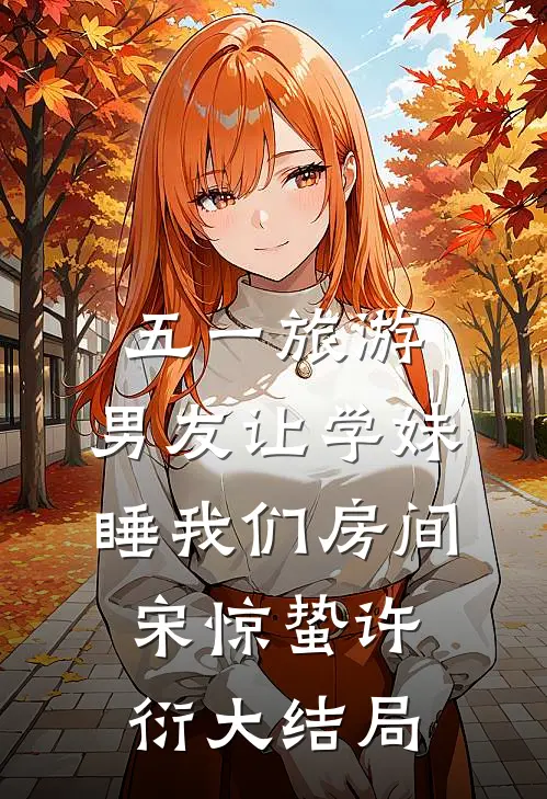 五一旅游，男友让学妹睡我们房间宋惊蛰许衍大结局