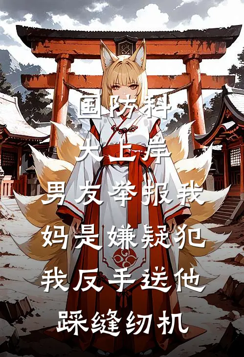 国防科大上岸，男友举报我妈是嫌疑犯，我反手送他踩缝纫机