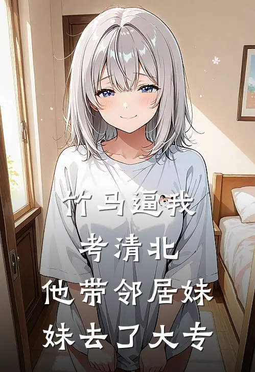 竹马逼我考清北，他带邻居妹妹去了大专