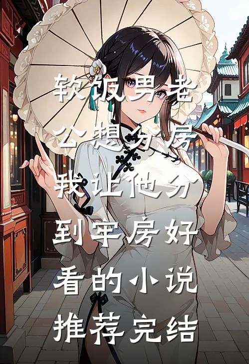 软饭男老公想分房，我让他分到牢房好看的小说推荐完结
