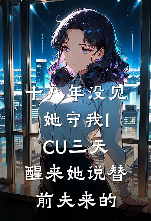 十八年没见她守我ICU三天，醒来她说替前夫来的