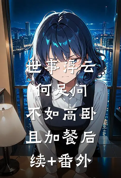世事浮云何足问，不如高卧且加餐后续+番外