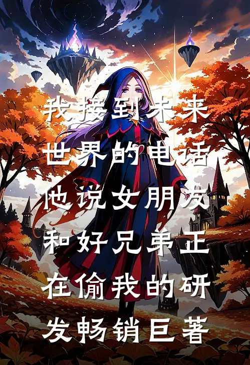 我接到未来世界的电话，他说女朋友和好兄弟正在偷我的研发畅销巨著