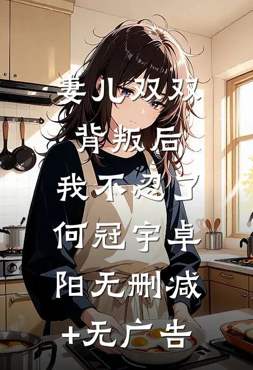 妻儿双双背叛后，我不忍了何冠宇卓阳无删减+无广告