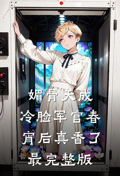 媚骨天成，冷脸军官春宵后真香了最完整版
