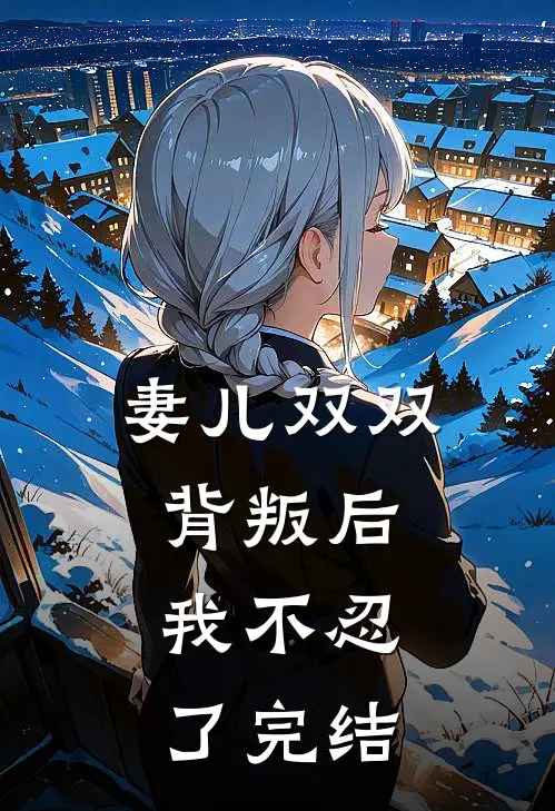 妻儿双双背叛后，我不忍了完结
