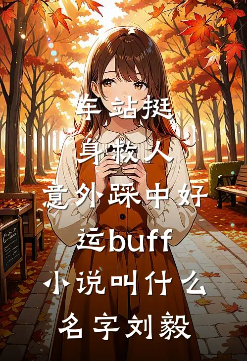 车站挺身救人，意外踩中好运buff小说叫什么名字刘毅