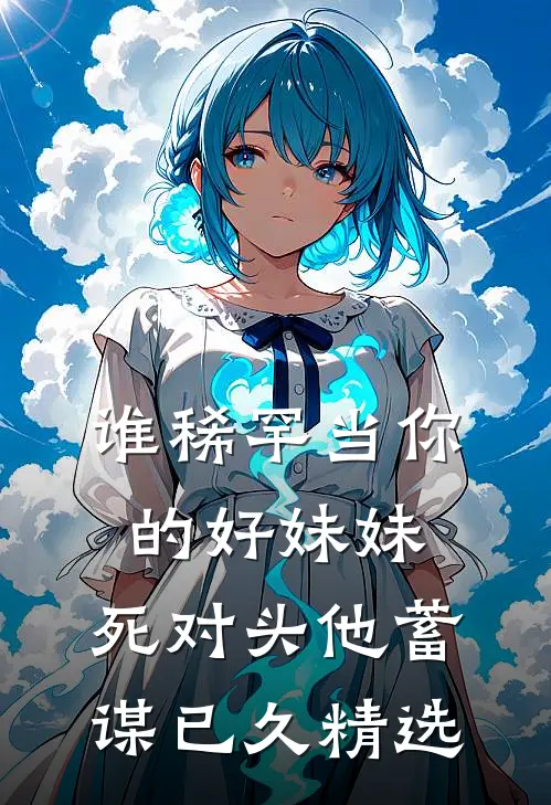 谁稀罕当你的好妹妹，死对头他蓄谋已久精选