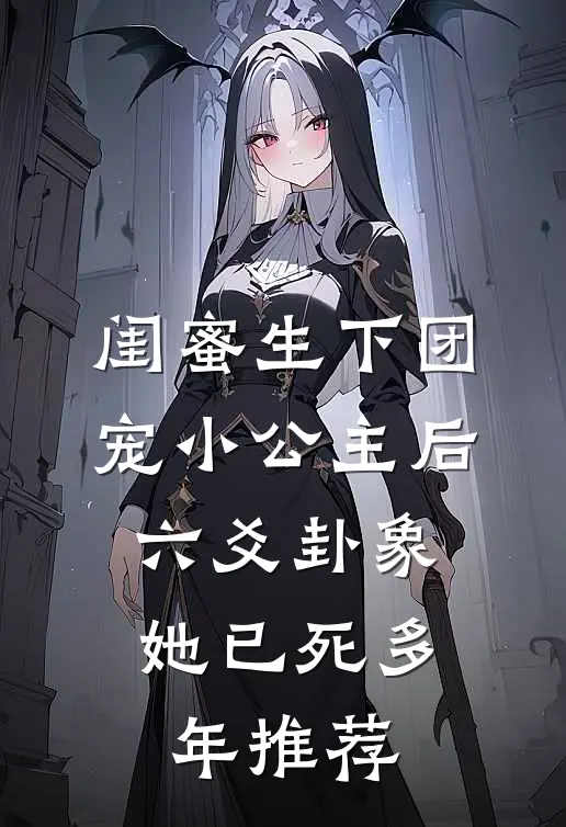 闺蜜生下团宠小公主后，六爻卦象她已死多年推荐