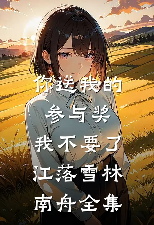 你送我的参与奖，我不要了江落雪林南舟全集