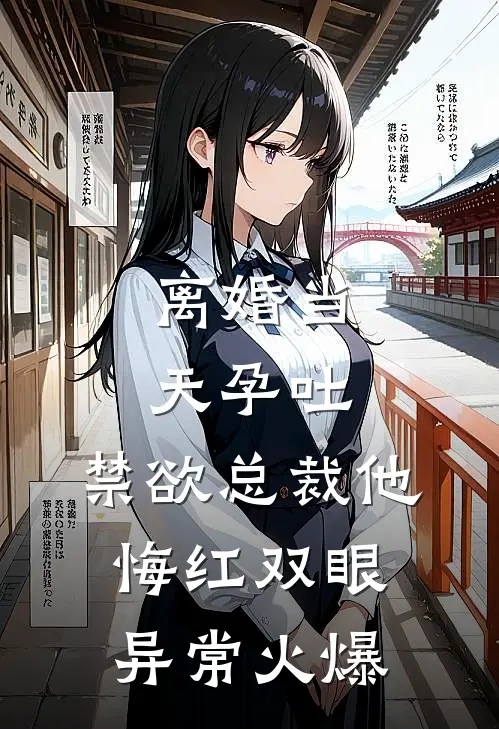 离婚当天孕吐，禁欲总裁他悔红双眼异常火爆