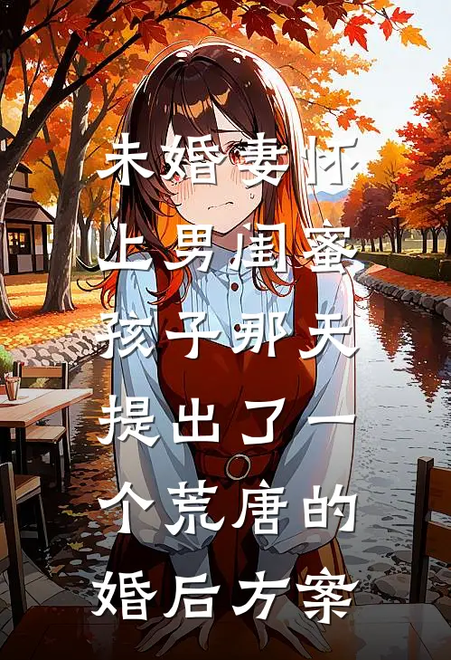 未婚妻怀上男闺蜜孩子那天，提出了一个荒唐的婚后方案