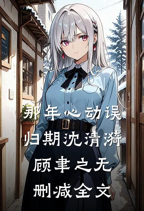 那年心动误归期沈清漪顾聿之无删减全文