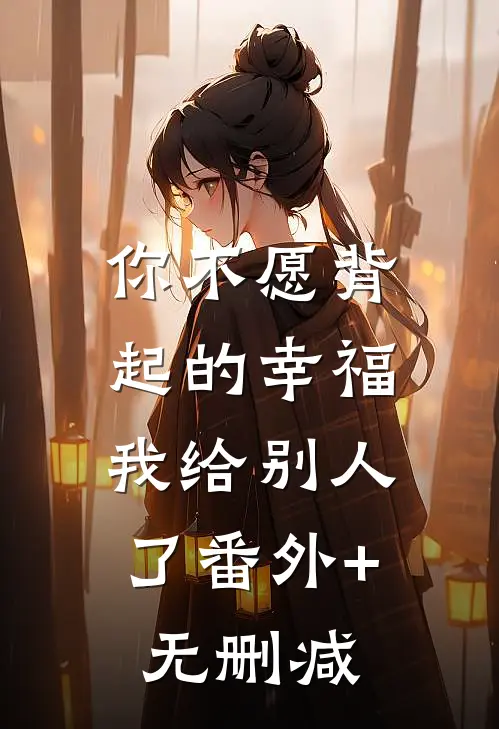 你不愿背起的幸福，我给别人了番外+无删减