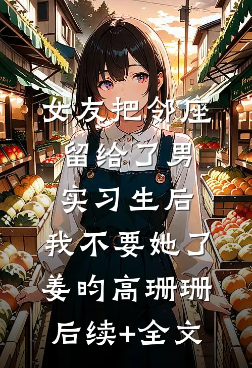 女友把邻座留给了男实习生后，我不要她了姜昀高珊珊后续+全文