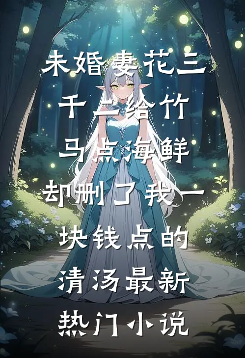 未婚妻花三千二给竹马点海鲜，却删了我一块钱点的清汤最新热门小说