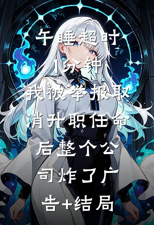 午睡超时1分钟，我被举报取消升职任命后整个公司炸了广告+结局