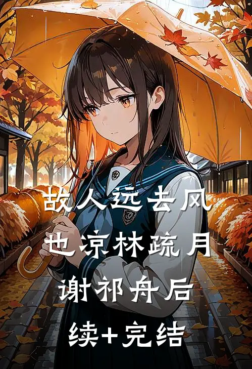 故人远去风也凉林疏月谢祁舟后续+完结