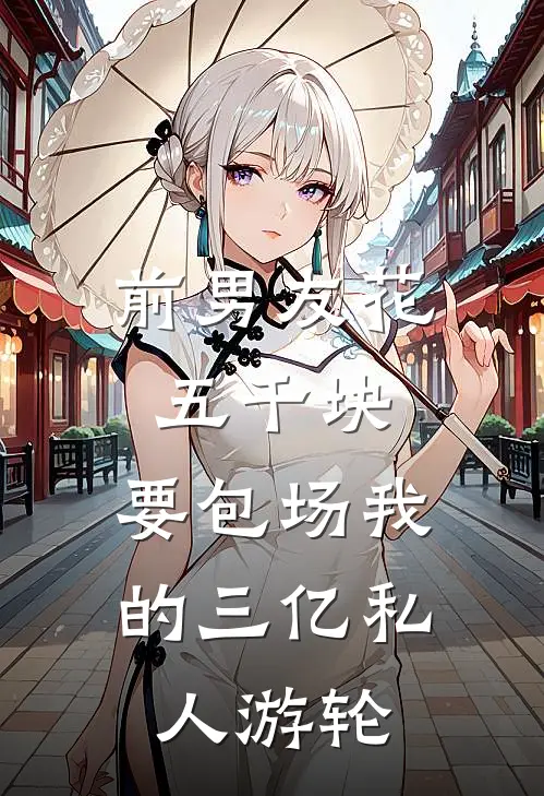 前男友花五千块，要包场我的三亿私人游轮