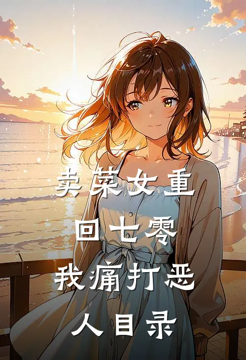 卖菜女重回七零，我痛打恶人目录