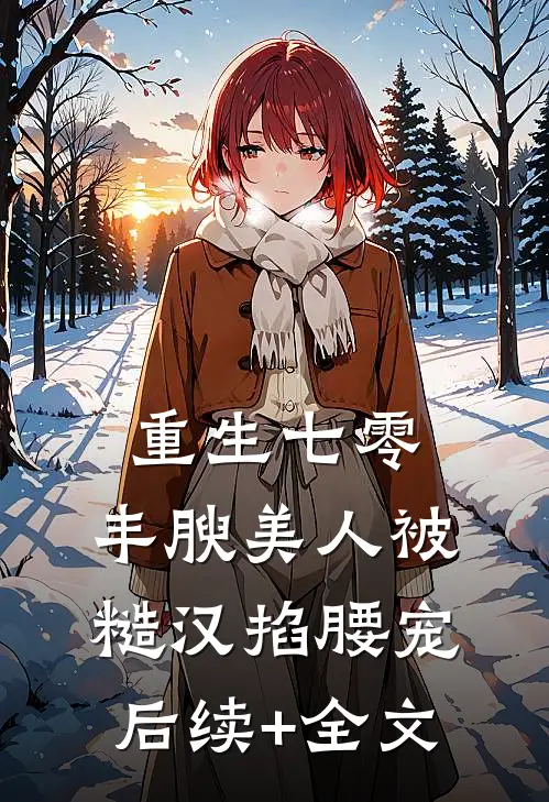 重生七零，丰腴美人被糙汉掐腰宠后续+全文