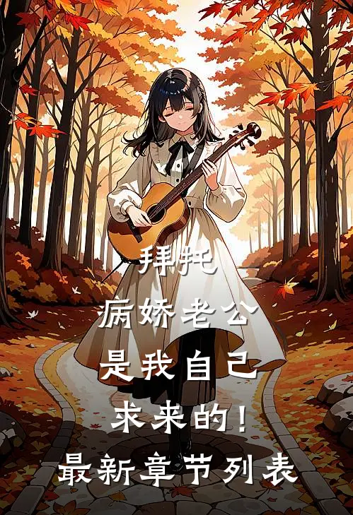 拜托，病娇老公是我自己求来的！最新章节列表