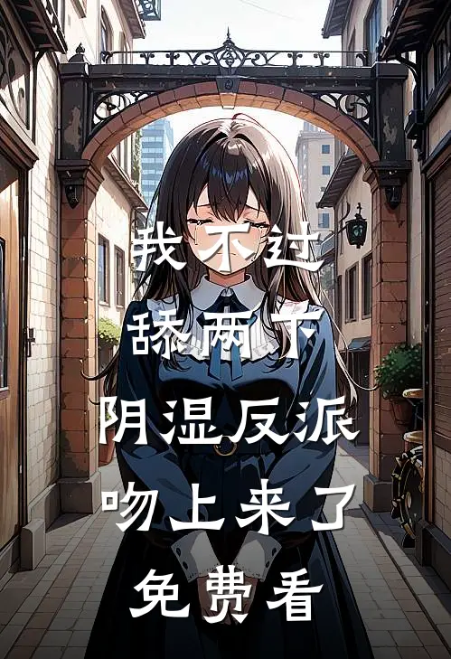 我不过舔两下，阴湿反派吻上来了免费看