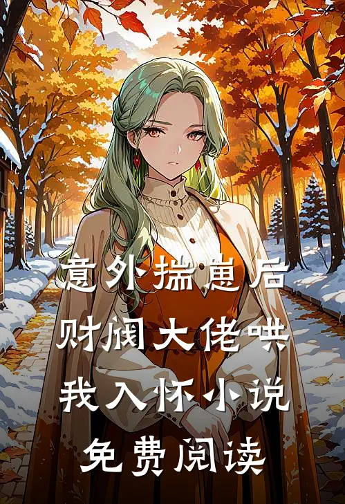 意外揣崽后，财阀大佬哄我入怀小说免费阅读