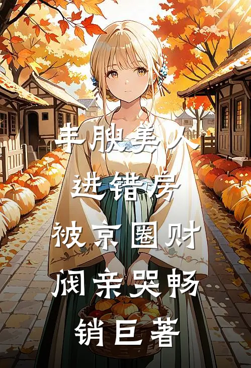 丰腴美人进错房，被京圈财阀亲哭畅销巨著