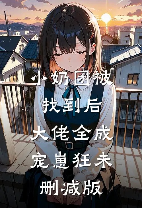 小奶团被找到后，大佬全成宠崽狂未删减版