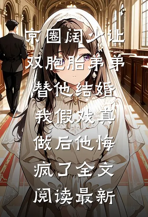京圈阔少让双胞胎弟弟替他结婚，我假戏真做后他悔疯了全文阅读最新