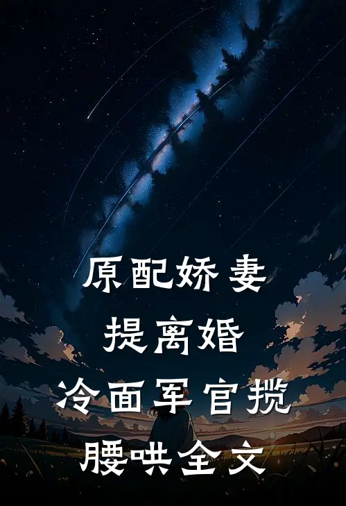 原配娇妻提离婚，冷面军官揽腰哄全文